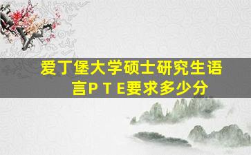 爱丁堡大学硕士研究生语言P T E要求多少分